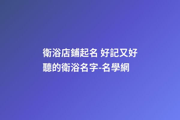 衛浴店鋪起名 好記又好聽的衛浴名字-名學網-第1張-店鋪起名-玄機派